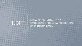 12ª SESSÃO ORDINÁRIA PRESENCIAL DA 6ª TURMA CÍVEL