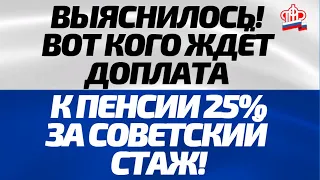 ВЫЯСНИЛОСЬ! Вот кого ждёт Доплата к Пенсии 25 за СОВЕТСКИЙ СТАЖ!