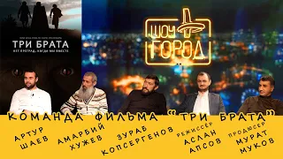 Шоу Город. В гостях: создатели фильма "Три брата"