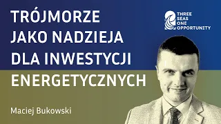 Maciej Bukowski - Trójmorze jako nadzieja dla inwestycji energetycznych