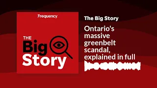 Ontario's massive greenbelt scandal, explained in full | The Big Story