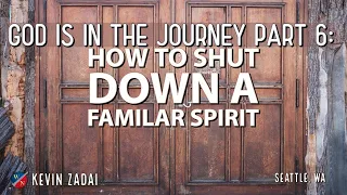 God Is In The Journey | Part 6: How To Shut Down A Familiar Spirit - Kevin Zadai