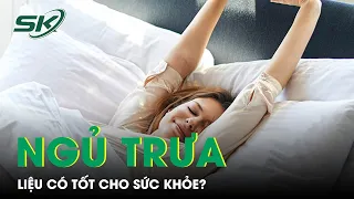 Ngủ Trưa Liệu Có Tốt Cho Sức Khỏe Như Nhiều Người Nghĩ? I SKĐS