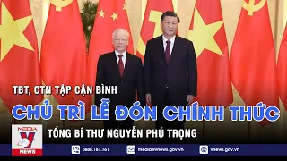 Tổng Bí thư,Chủ tịch nước Tập Cận Bình chủ trì Lễ đón chính thức Tổng Bí thư Nguyễn Phú Trọng -VNEWS