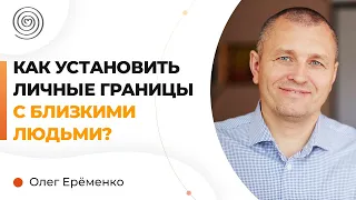 Как установить личные границы с близкими людьми? Олег Еременко.