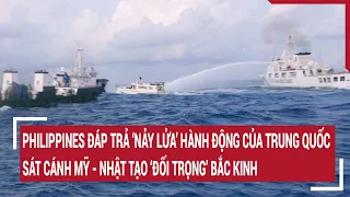 Tin quốc tế: Philippines đáp trả ‘nảy lửa’ Trung Quốc, sát cánh Mỹ - Nhật ‘đối trọng’ Bắc Kinh