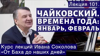 Лекция 101.  Чайковский "Времена года" . Январь, Февраль | Композитор Иван Соколов о музыке.