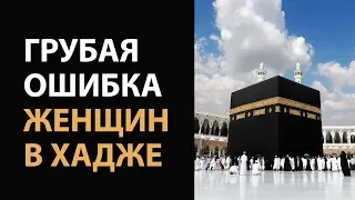 Грубая ошибка женщин в хадже