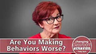 Are You Making Behaviors Worse?