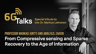 6G Talks Special - Compressive Sensing & the Age of Information, Markus Leinonen in Memoriam