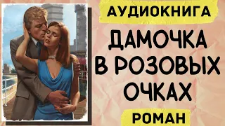 АУДИОКНИГА РОМАН: ДАМОЧКА В РОЗОВЫХ ОЧКАХ СЛУШАТЬ АУДИОКНИГИ