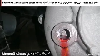 تاهو Tahoe 2012 تغيير زيت الدبل وتركيب مبرد والغاء الطبة Replace Oil Transfer Case & Cooler Tur-col