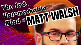 The Sad, Unremarkable Mind of Matt Walsh - Part 1