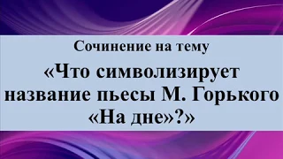 Сочинение на тему «Что символизирует название пьесы М  Горького