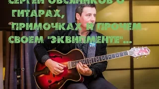 Сергей Овсяников об archtop гитарах примочках  и прочем эквипменте