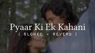 Pyaar Ki Ek Kahani | Slowed + Reverb | Lofi Love