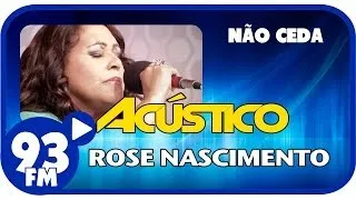 Rose Nascimento - NÃO CEDA - Acústico 93 - AO VIVO - Janeiro de 2014