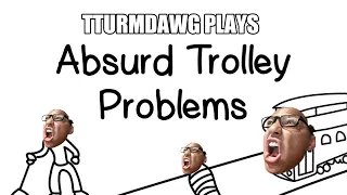 TTurmDawg Plays - Absurd Trolley Problems