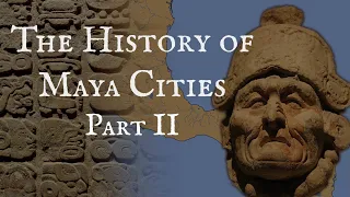 The History of Maya Cities: Part II