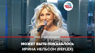 Ирина Нельсон (REFLEX) - Может Быть Показалось (LIVE @ Авторадио)