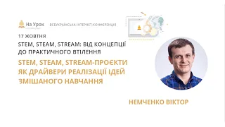 Віктор Немченко. STEM, STEAM, STREAM-проєкти як драйвери реалізації ідей змішаного навчання