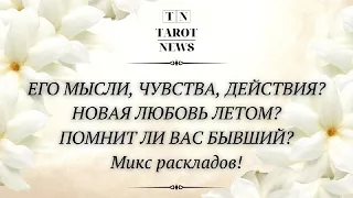 ЕГО МЫСЛИ, ЧУВСТВА, ДЕЙСТВИЯ? НОВАЯ ЛЮБОВЬ ЛЕТОМ? ПОМНИТ ЛИ ВАС БЫВШИЙ?МИКС РАСКЛАДОВ!