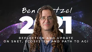 Ben Goertzel - 2021 Reflection and Update on SNET, Ecosystem and Path to AGI