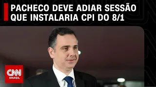 Pacheco deve adiar sessão que instalaria CPI do 8 de janeiro | LIVE CNN