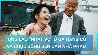 " Nhặt vợ" ở Ga Hàng Cỏ, ông lão với cuộc hôn nhân hạnh phúc hơn 50 năm không hôn thú |Cuộc sống 24h