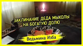 ЗАКЛИНАНИЕ ДЕДА МЫКОЛЫ НА БОГАТУЮ ДОЛЮ. ДЛЯ ВСЕХ. ВЕДЬМИНА ИЗБА ▶️ МАГИЯ