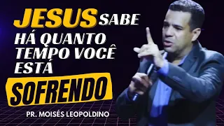 JESUS SABE HÁ QUANTO TEMPO VOCÊ ESTÁ SOFRENDO - Pr. Moisés Leopoldino