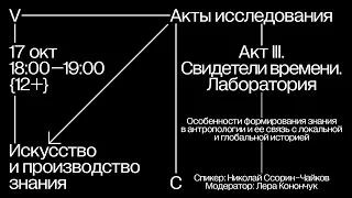 Особенности формирования знания в антропологии и ее связь с историей / Акты исследования (III).