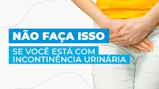 INCONTINÊNCIA URINÁRIA - O que você NÃO pode FAZER