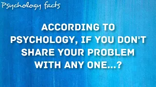 According to psychology, if you don't share your problems with anyone.. interesting psychology facts