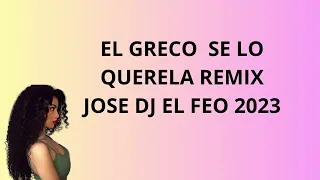 EL GRECO SE LO QUERELA REMIX JOSE DJ EL FEO 2023