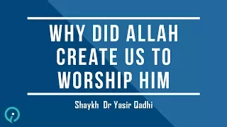 If Allah Is Almighty, Why Did He Create Us To Worship Him - Shaykh Dr Yasir Qadhi
