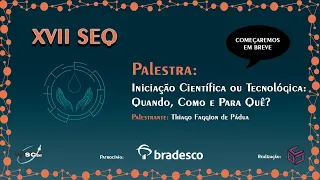 Palestra "Iniciação Científica ou Tecnológica: quando, como e para quê?" - XVII SEQ UFSCar