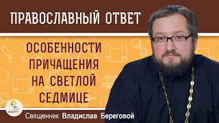 Особенности причащения на Светлой седмице. Священник Владислав Береговой