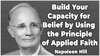 Build Your Capacity for Belief by Using the Principle of Applied Faith - Napoleon Hill