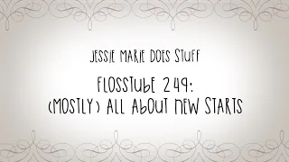 FlossTube #249: (Mostly) All About New Starts
