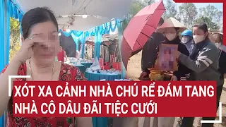 Xót xa cảnh nhà chú rể làm đám tang, nhà cô dâu đãi tiệc cưới