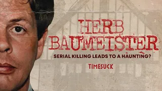 Timesuck | Herb Baumeister: Serial Killing Leads to a Haunting?