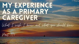 What I learned as a primary caregiver: What I Wish I Knew, and What You Should Know: Part 2/3