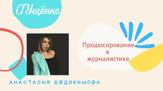 Анастасия Евдокимова: Продюсирование в журналистике