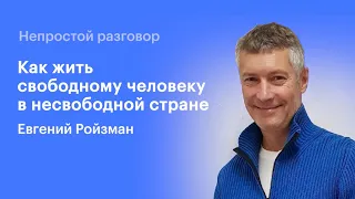 Непростой разговор: Евгений Ройзман / Как жить свободному человеку в несвободной стране