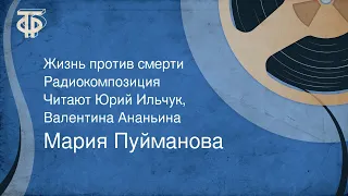 Мария Пуйманова. Жизнь против смерти. Радиокомпозиция. Читают Юрий Ильчук, Валентина Ананьина (1970)