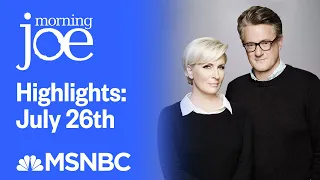 Watch Morning Joe Highlights: July 26th | MSNBC