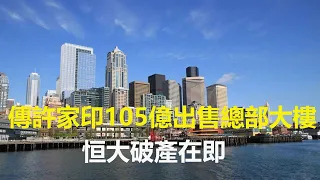 傳許家印105億出售總部大樓，恒大破產在即，恒大投資客及置業者哭暈在廁所