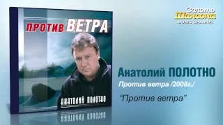 Анатолий Полотно - Против ветра (Audio)