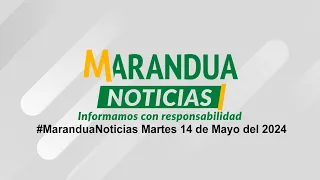#MaranduaNoticias Martes 14 de Mayo del 2024